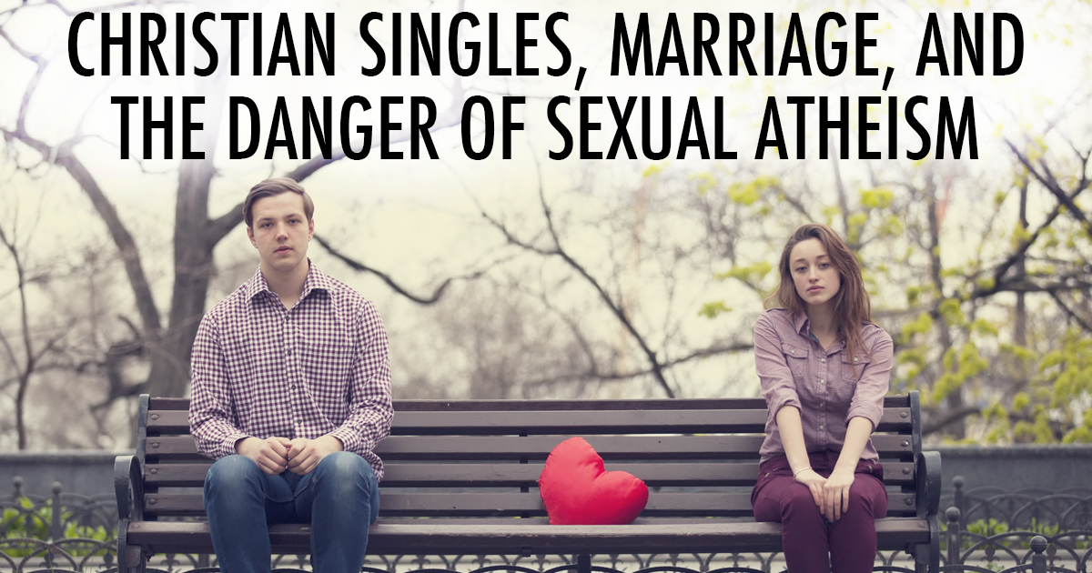 Christian Singles Marriage And The Danger Of Sexual Atheism Old